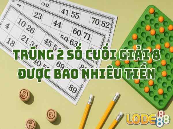 Trúng 2 số cuối giải 8 được bao nhiêu tiền? đổi tiền ở đâu?