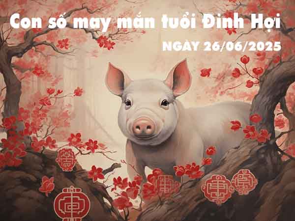 Con số lộc phát tuổi Đinh Hợi ngày 26/6/2025 thứ 5 hôm nay