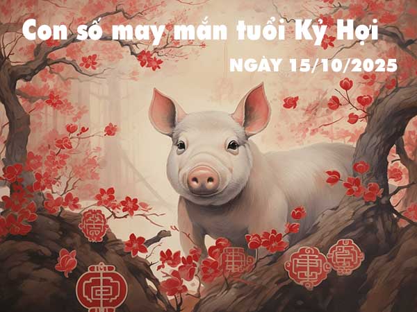 Con số may mắn tuổi Kỷ Hợi ngày 15/10/2025 thứ 4 hôm nay